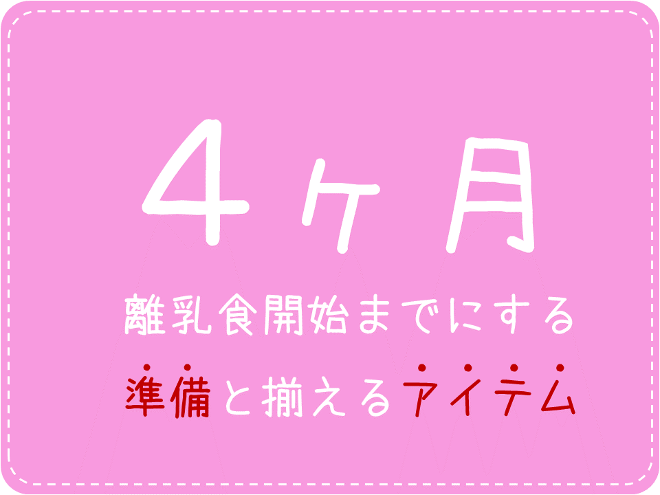 【4m】離乳食開始までにする準備（離乳食の知識、赤ちゃんの準備、離乳食アイテムなど）