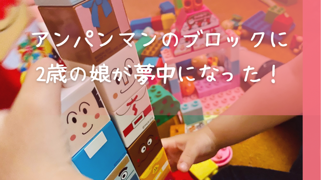 アンパンマンのブロックに2歳の娘が夢中になりました!